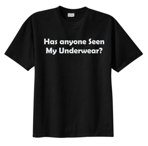 Has anyone seen my underwear? Has anyone seen my underwear?
